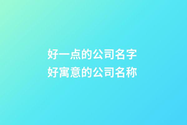 好一点的公司名字 好寓意的公司名称-第1张-公司起名-玄机派